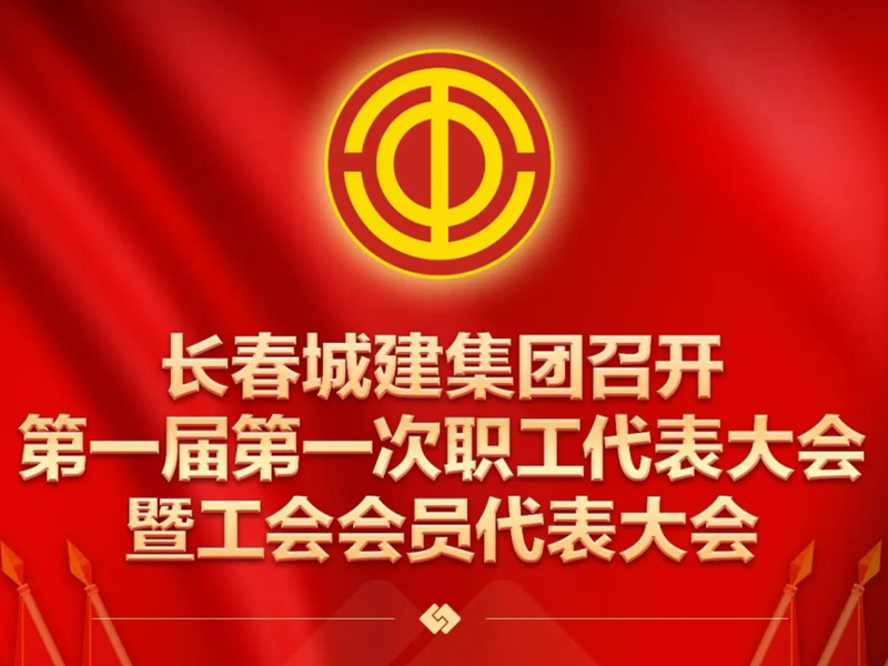 长春城建集团召开第一届第一次职工代表大会暨工会会员代表大会