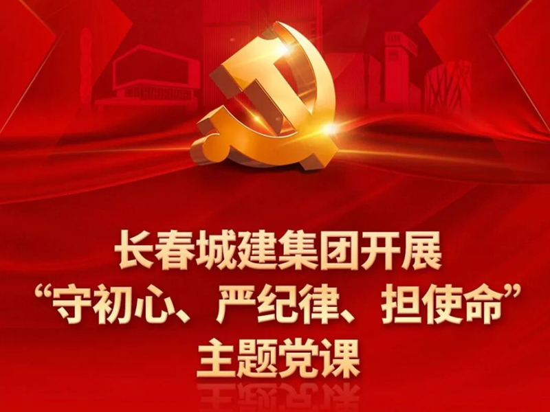 长春城建集团开展&ldquo;守初心、严纪律、担使命&rdquo;主题党课